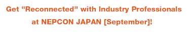 Get "Reconnected" with Industry Professionals at NEPCON JAPAN [September]! 